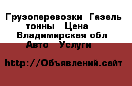 Грузоперевозки. Газель 1.5 тонны › Цена ­ 500 - Владимирская обл. Авто » Услуги   